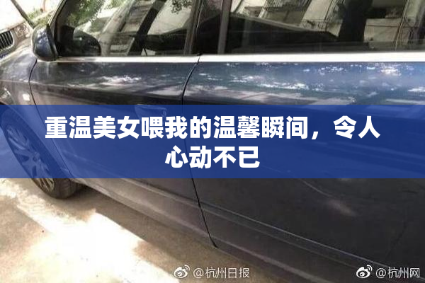 重温美女喂我的温馨瞬间，令人心动不已