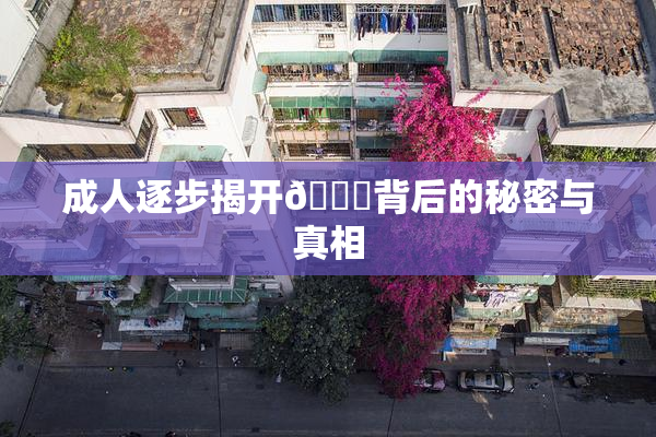 成人逐步揭开🍑背后的秘密与真相