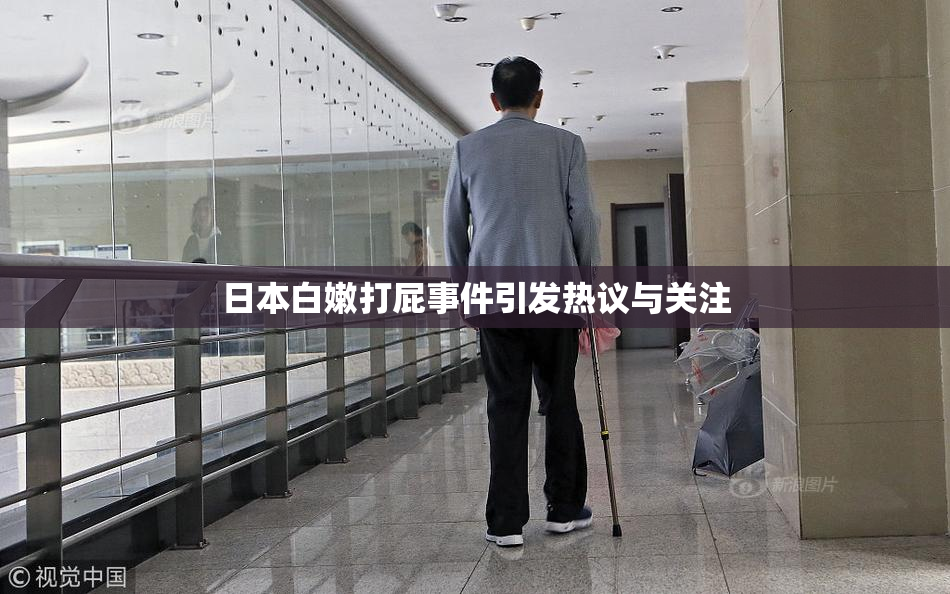 日本白嫩打屁事件引发热议与关注