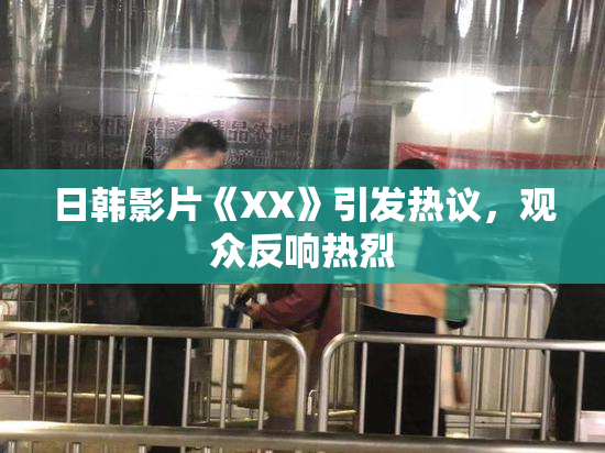 日韩影片《XX》引发热议，观众反响热烈