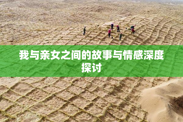 我与亲女之间的故事与情感深度探讨
