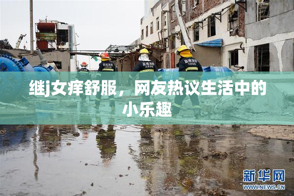 继j女痒舒服，网友热议生活中的小乐趣