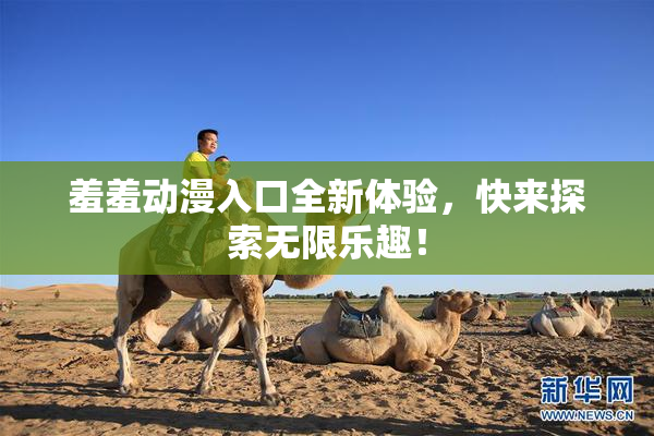 羞羞动漫入口全新体验，快来探索无限乐趣！