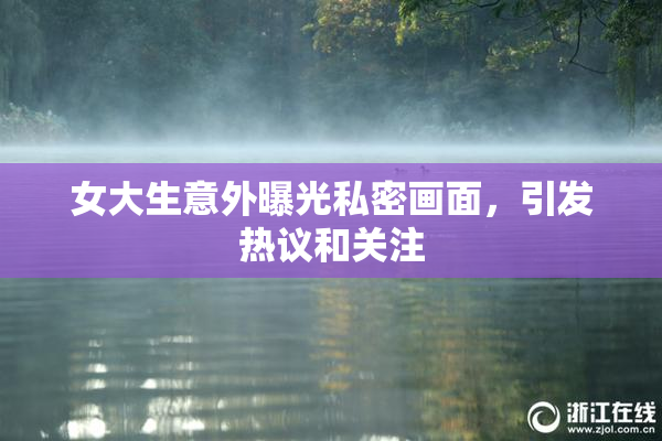 女大生意外曝光私密画面，引发热议和关注