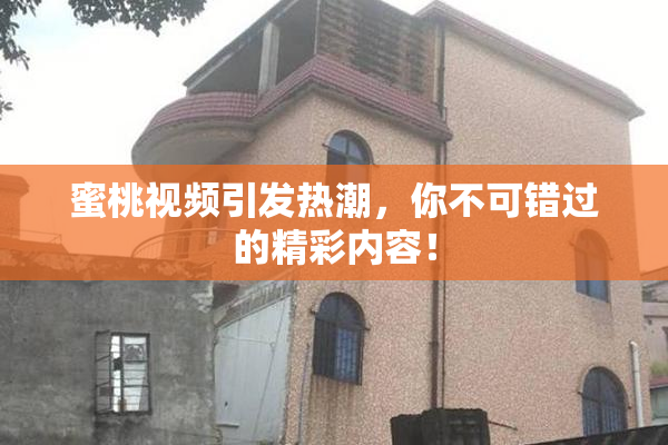蜜桃视频引发热潮，你不可错过的精彩内容！