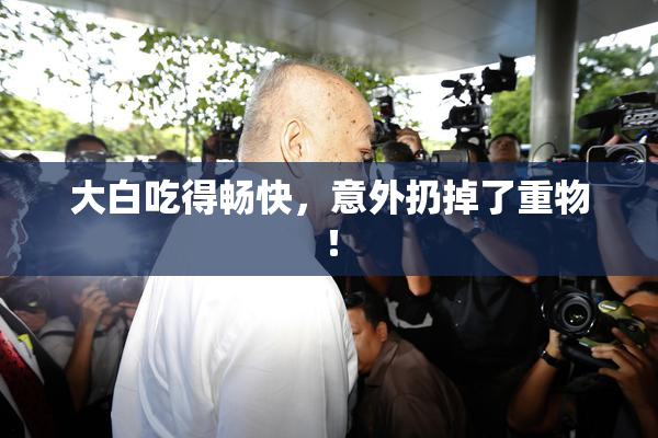 大白吃得畅快，意外扔掉了重物！