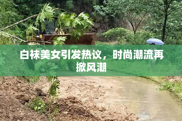 白袜美女引发热议，时尚潮流再掀风潮