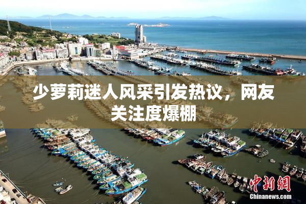 少萝莉迷人风采引发热议，网友关注度爆棚