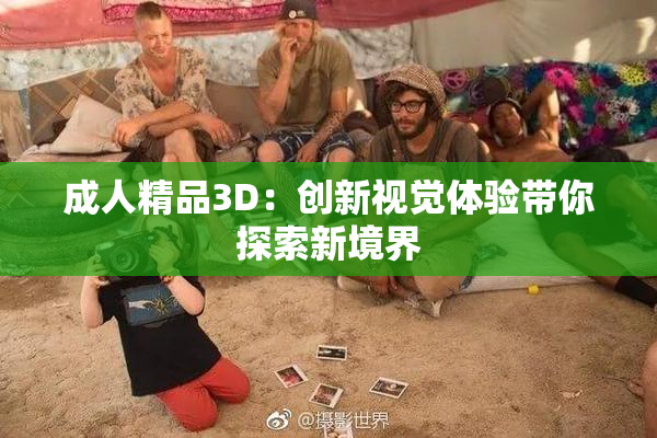成人精品3D：创新视觉体验带你探索新境界
