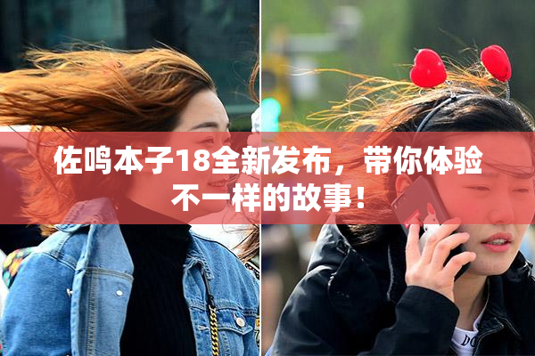 佐鸣本子18全新发布，带你体验不一样的故事！