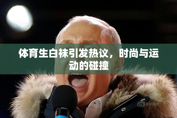 体育生白袜引发热议，时尚与运动的碰撞