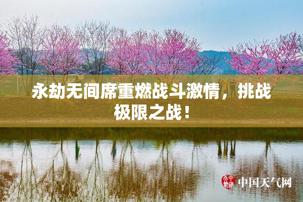 永劫无间席重燃战斗激情，挑战极限之战！