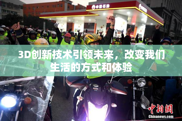 3D创新技术引领未来，改变我们生活的方式和体验