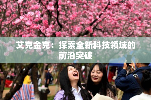 艾克金克：探索全新科技领域的前沿突破