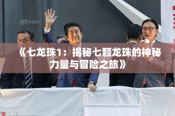 《七龙珠1：揭秘七颗龙珠的神秘力量与冒险之旅》