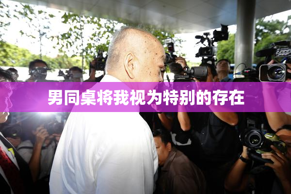 男同桌将我视为特别的存在