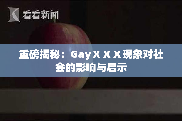 重磅揭秘：GayⅩⅩⅩ现象对社会的影响与启示