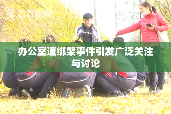 办公室遭绑架事件引发广泛关注与讨论
