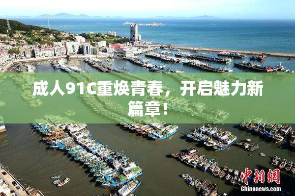 成人91C重焕青春，开启魅力新篇章！