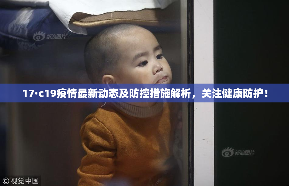 17·c19疫情最新动态及防控措施解析，关注健康防护！