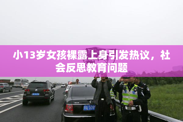 小13岁女孩裸露上身引发热议，社会反思教育问题