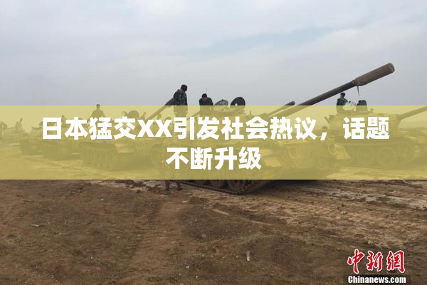 日本猛交XX引发社会热议，话题不断升级
