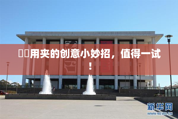妺妺用夹的创意小妙招，值得一试！