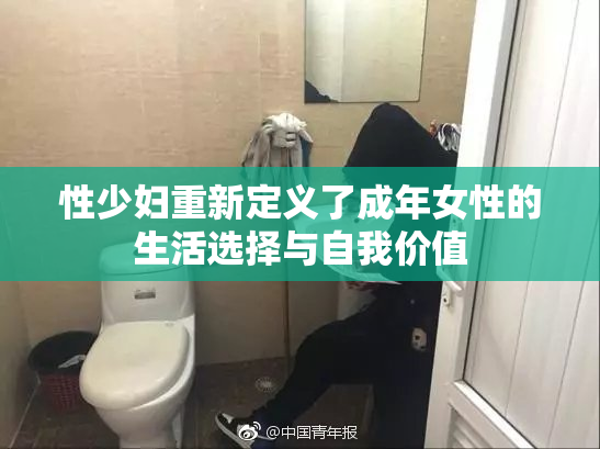 性少妇重新定义了成年女性的生活选择与自我价值