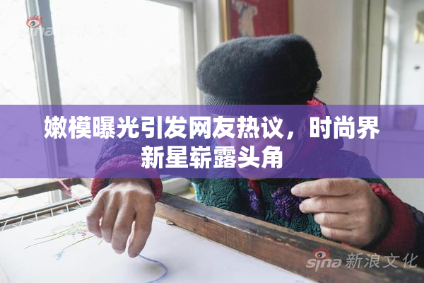 嫩模曝光引发网友热议，时尚界新星崭露头角