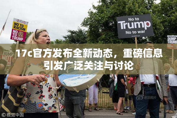 17c官方发布全新动态，重磅信息引发广泛关注与讨论