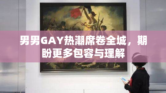 男男GAY热潮席卷全城，期盼更多包容与理解