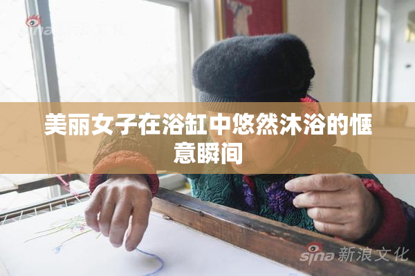 美丽女子在浴缸中悠然沐浴的惬意瞬间