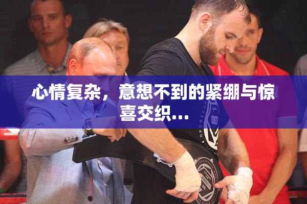 心情复杂，意想不到的紧绷与惊喜交织…