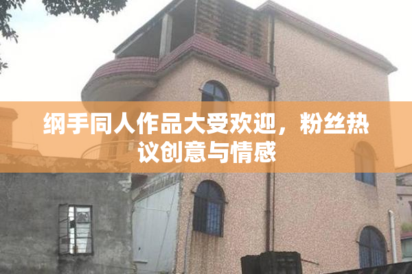 纲手同人作品大受欢迎，粉丝热议创意与情感