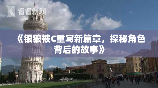 《银狼被C重写新篇章，探秘角色背后的故事》