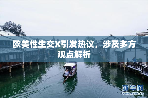欧美性生交X引发热议，涉及多方观点解析