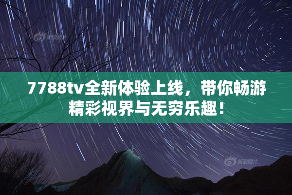 7788tv全新体验上线，带你畅游精彩视界与无穷乐趣！