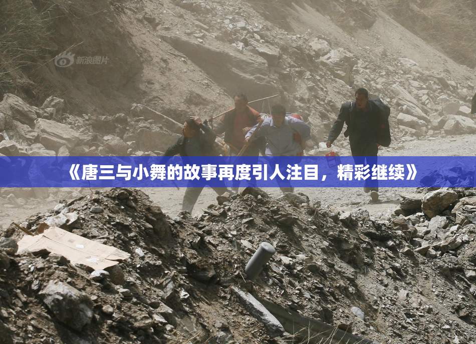 《唐三与小舞的故事再度引人注目，精彩继续》