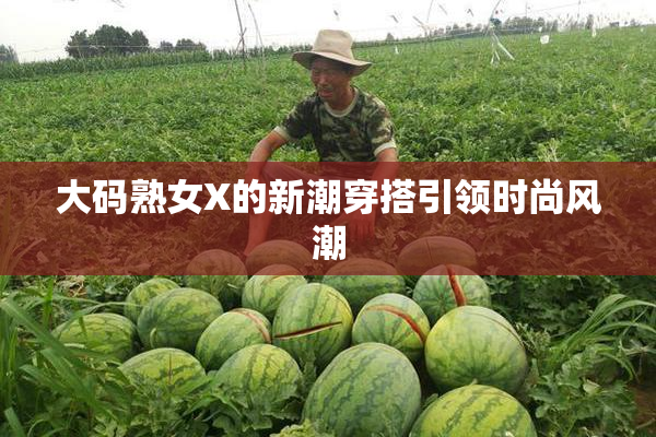 大码熟女X的新潮穿搭引领时尚风潮