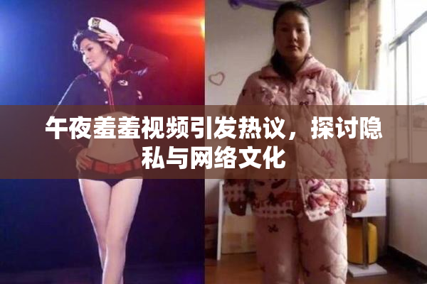 午夜羞羞视频引发热议，探讨隐私与网络文化