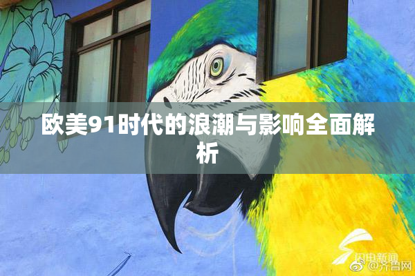 欧美91时代的浪潮与影响全面解析