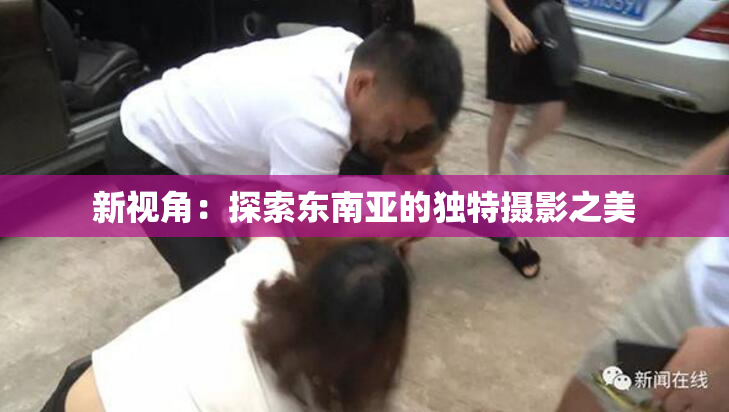 新视角：探索东南亚的独特摄影之美