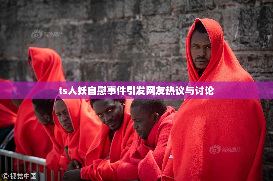 ts人妖自慰事件引发网友热议与讨论