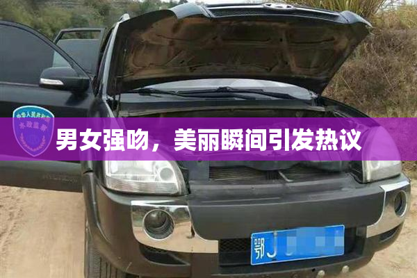 男女强吻，美丽瞬间引发热议