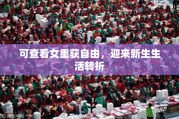 可查看女重获自由，迎来新生生活转折