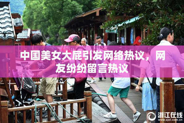 中国美女大屁引发网络热议，网友纷纷留言热议