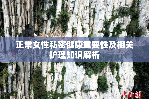 正常女性私密健康重要性及相关护理知识解析