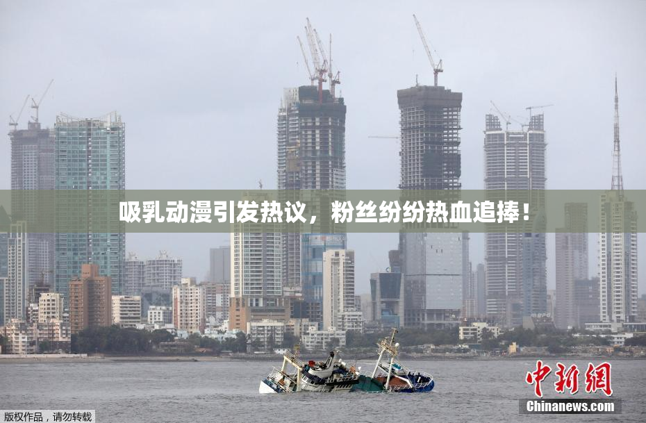 吸乳动漫引发热议，粉丝纷纷热血追捧！