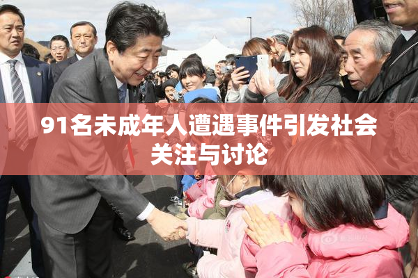 91名未成年人遭遇事件引发社会关注与讨论