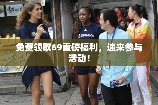 免费领取69重磅福利，速来参与活动！
